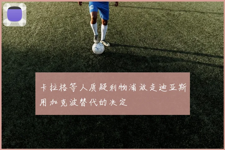 卡拉格等人质疑利物浦放走迪亚斯用加克波替代的决定