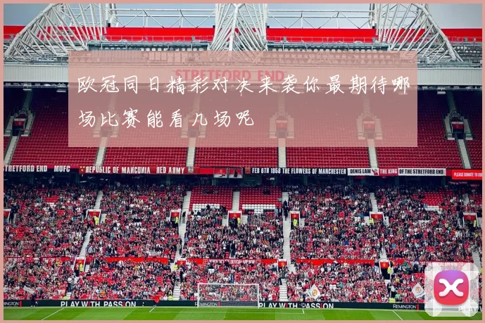 欧冠同日精彩对决来袭你最期待哪场比赛能看几场呢
