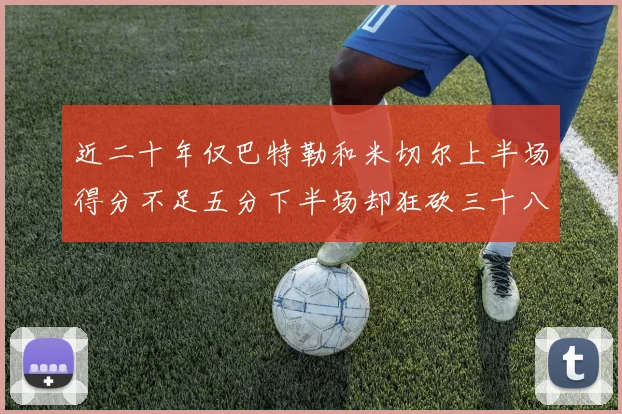 近二十年仅巴特勒和米切尔上半场得分不足五分下半场却狂砍三十八分