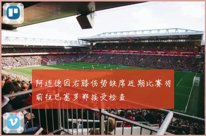阿连德因右膝伤势缺席近期比赛将前往巴塞罗那接受检查