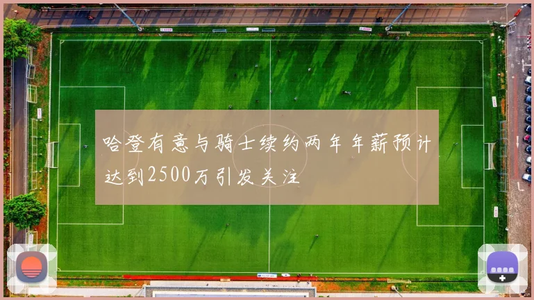 哈登有意与骑士续约两年年薪预计达到2500万引发关注