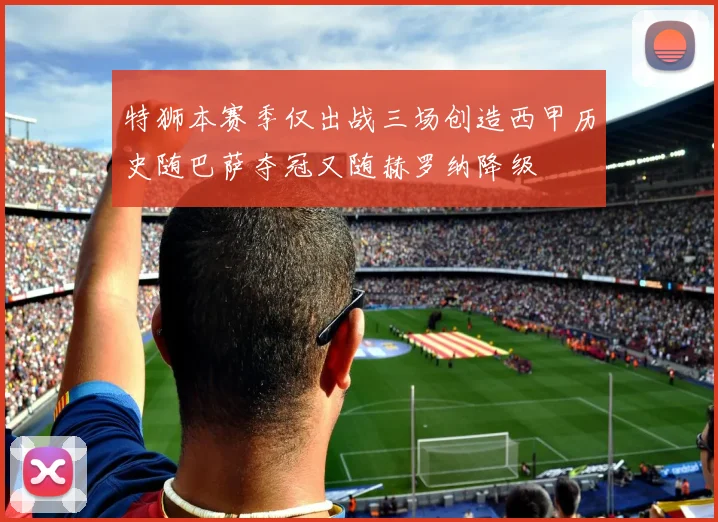 特狮本赛季仅出战三场创造西甲历史随巴萨夺冠又随赫罗纳降级