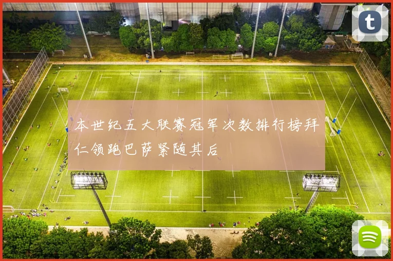 本世纪五大联赛冠军次数排行榜拜仁领跑巴萨紧随其后