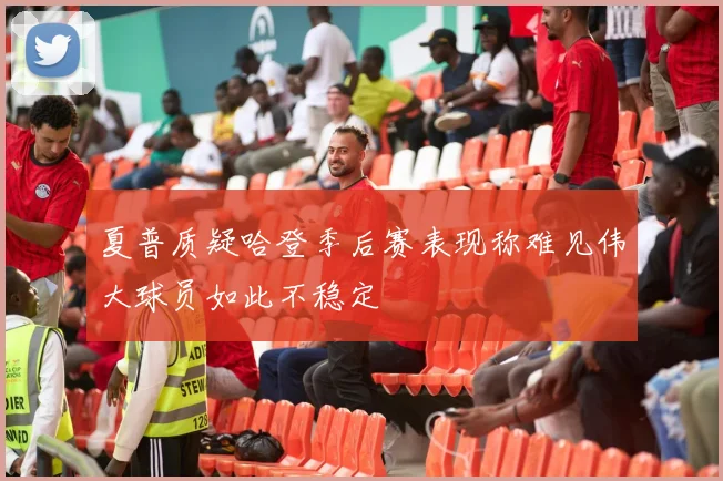 夏普质疑哈登季后赛表现称难见伟大球员如此不稳定