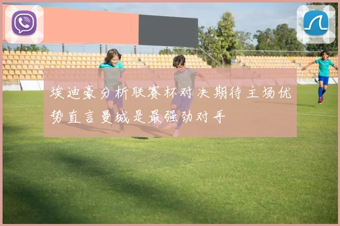 埃迪豪分析联赛杯对决期待主场优势直言曼城是最强劲对手